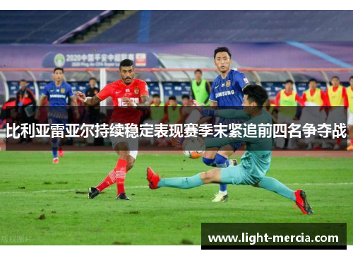 比利亚雷亚尔持续稳定表现赛季末紧追前四名争夺战