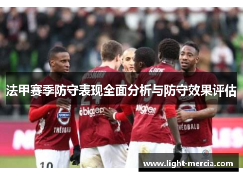 法甲赛季防守表现全面分析与防守效果评估