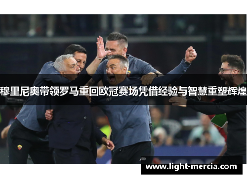 穆里尼奥带领罗马重回欧冠赛场凭借经验与智慧重塑辉煌