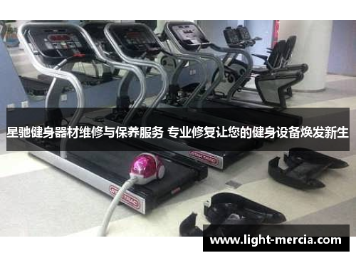 星驰健身器材维修与保养服务 专业修复让您的健身设备焕发新生